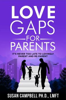 Love Gaps for Parents: It's Never Too Late to Lovingly Parent and Re-Parent