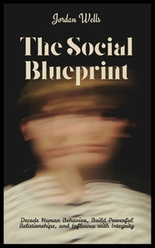 Paperback The Social Blueprint: Decode Human Behavior, Build Powerful Relationships, and Influence with Integrity Book