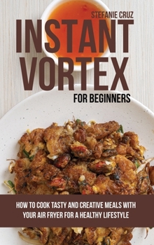 Hardcover Instant Vortex for Beginners: How to Cook Tasty and Creative Meals with Your Air Fryer for a Healthy Lifestyle Book