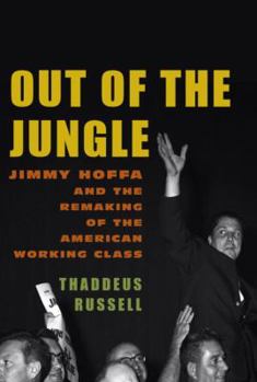 Hardcover Out of the Jungle: Jimmy Hoffa and the Remaking of the American Working Class Book
