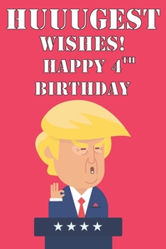 Huuugest Wishes Happy 4th Birthday: Funny Donald Trump 4th Birthday Journal / Notebook / Diary Gag Gift Idea Way Better Then A Card (6x9 - 110 Blank Lined Pages)
