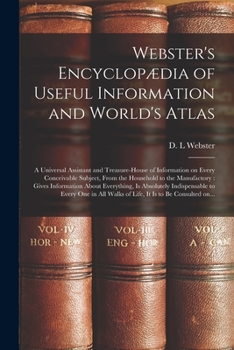 Paperback Webster's Encyclopædia of Useful Information and World's Atlas [microform]: a Universal Assistant and Treasure-house of Information on Every Conceivab Book