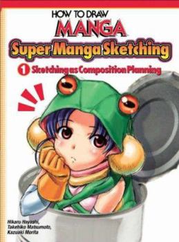 How to Draw Manga: Sketching Manga Style - Sketching as Composition Planning: V. 1 (How to Draw Manga) - Book #1 of the How to Draw Manga: Sketching Manga Style