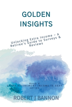 Golden Insights: Unlocking Extra Income - A Retiree's Guide to Surveys & Reviews (Extra Retirement Income Is Sexy)