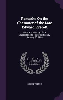 Hardcover Remarks On the Character of the Late Edward Everett: Made at a Meeting of the Massachusetts Historical Society, January 30, 1865 Book