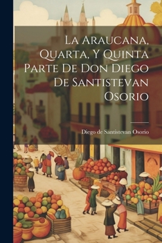 Paperback La Araucana, Quarta, Y Quinta Parte De Don Diego De Santistevan Osorio [Spanish] Book