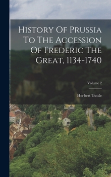 History Of Prussia To The Accession Of Frederic The Great, 1134-1740, Volume 2...