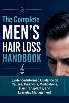 The Complete Men's Hair Loss Handbook: Evidence-Informed Guidance on Causes, Diagnosis, Medications, Hair Transplants, and Everyday Management