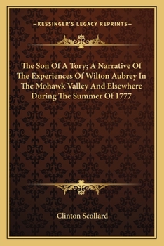 Paperback The Son Of A Tory; A Narrative Of The Experiences Of Wilton Aubrey In The Mohawk Valley And Elsewhere During The Summer Of 1777 Book