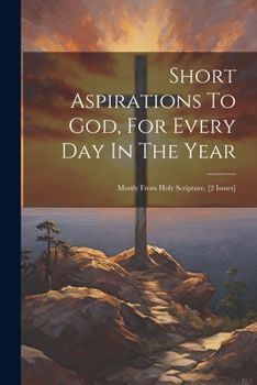 Paperback Short Aspirations To God, For Every Day In The Year: Mostly From Holy Scripture. [2 Issues] Book