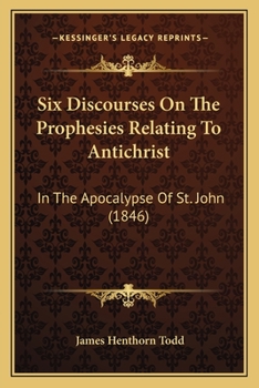 Paperback Six Discourses On The Prophesies Relating To Antichrist: In The Apocalypse Of St. John (1846) Book