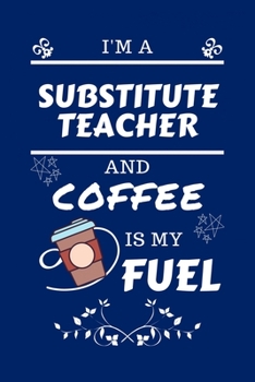 Paperback I'm A Substitute Teacher And Coffee Is My Fuel: Perfect Gag Gift For A Substitute Teacher Who Loves Their Coffee - Blank Lined Notebook Journal - 100 Book
