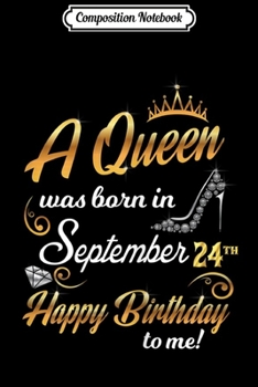 Composition Notebook: Womens A Queen Was Born On September 24th Happy Birthday To Me 24  Journal/Notebook Blank Lined Ruled 6x9 100 Pages