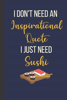 I Don't Need An Inspirational Quote I Just Need Sushi: Inspirational Notebook/ Journal 120 Pages (6"x 9")