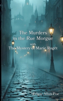 The Murders in the Rue Morgue with The Mystery of Marie Roget