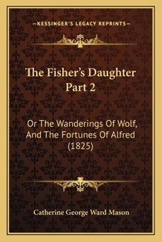 Paperback The Fisher's Daughter Part 2: Or The Wanderings Of Wolf, And The Fortunes Of Alfred (1825) Book