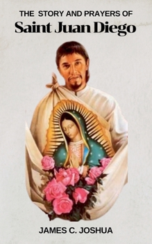 The Story And Prayers Of Saint Juan Diego