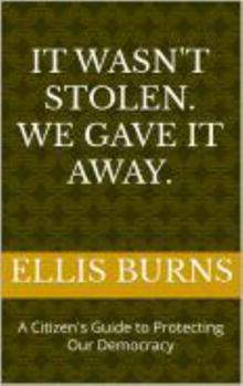 Hardcover It Wasn't Stolen. We Gave It Away.: A Citizen's Guide to Protecting Our Democracy Book