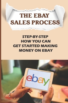 Paperback The eBay Sales Process: Step-By-Step How You Can Get Started Making Money On eBay: Start Selling A Lot Of Collectibles On Ebay Book