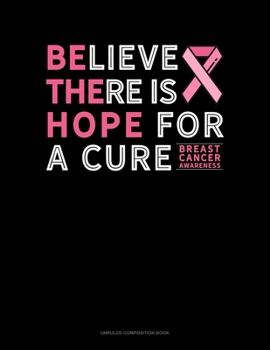 Paperback Believe There Is Hope For A Cure Breast Cancer Awareness: Unruled Composition Book