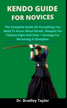 Paperback Kendo Guide For Novices: The Complete Guide On Everything You Need To Know About Kendo, Weapons For Chinese Fight And Uses + Strategies For Bec Book