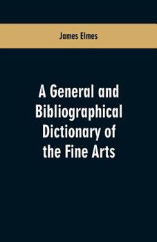 Paperback A general and bibliographical dictionary of the fine arts: Containing explanations of the principal terms used in the arts of painting, sculpture, arc Book