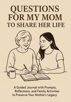 Questions for My Mom to Share Her Life: A Guided Journal with Prompts, Reflections and Family Activities to Preserve Your Mother’s Legacy