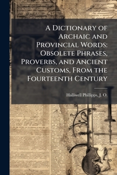 Paperback A Dictionary of Archaic and Provincial Words: Obsolete Phrases, Proverbs, and Ancient Customs, From the Fourteenth Century Book