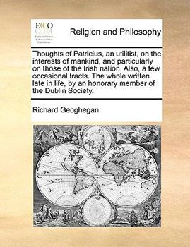 Paperback Thoughts of Patricius, an utilitist, on the interests of mankind, and particularly on those of the Irish nation. Also, a few occasional tracts. The wh Book