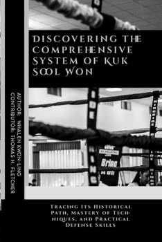 Paperback Discovering the Comprehensive System of Kuk Sool Won: Tracing Its Historical Path, Mastery of Techniques, and Practical Defense Skills Book