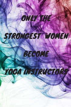 Paperback Only The Strongest Women Become Yoga Instructors: Lined Composition Notebook Cute Gift for Women Yoga Teachers- Yoga Instructors Gifts - Yoga Journal Book