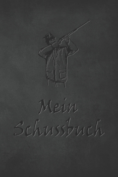 Mein Schussbuch: Jagdtagebuch für alle Jäger, Jägerinnen, Jagdpächter, Förster, Sportschützen. Perfekt als Geschenk oder Geschenkidee z