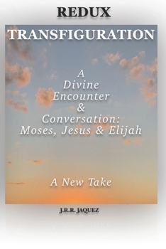 Redux Transfiguration: A Divine Encounter & Conversation: Moses, Jesus & Elijah