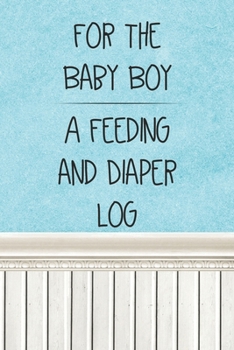 For the Baby Boy a Feeding and Diaper Log: Logbook for Tracking Breastfeeding Information, Poop or Pee, Sleep Times and More for Your Newborn