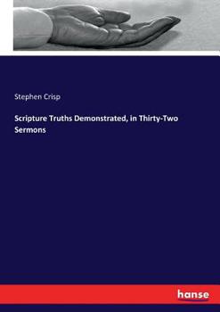 Scripture truths demonstrated, in thirty-two sermons, or declarations of Stephen Crisp, late of Colchester, in Essex, deceased. Carefully taken in characters or short-hand