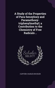 A Study of the Properties of Para-Benzyloxy and Paramethoxy-Triphenylmethyl; A Contribution to the Chemistry of Free Radicals ..