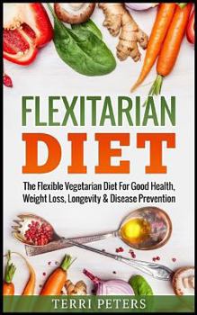 Paperback Flexitarian Diet: The Flexible Vegetarian Diet For Good Health, Weight Loss, Longevity & Disease Prevention Book
