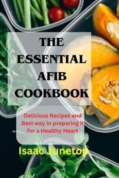 The Essential Afib Cookbook: Delicious Recipes and Best way in preparing it for a Healthy Heart