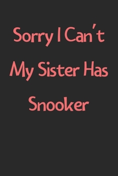 Sorry I Can't My Sister Has Snooker: Lined Journal, 120 Pages, 6 x 9, Funny Snooker Gift Idea, Black Matte Finish (Sorry I Can't My Sister Has Snooker Journal)