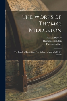 Paperback The Works of Thomas Middleton: The Family of Love. Your Five Gallants. a Mad World, My Masters Book