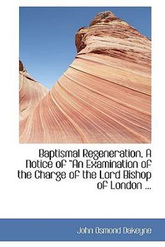 Paperback Baptismal Regeneration, a Notice of a an Examination of the Charge of the Lord Bishop of London ... Book