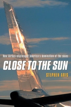Hardcover Close to the Sun: How Airbus Challenged America's Domination of the Skies Book