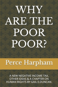 Paperback Why Are the Poor Poor?: A New Negative Income Tax, Other Ideas & a Chapter on Human Rights by Gail E.Duncan. Book