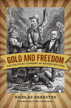Gold and Freedom: The Political Economy of Reconstruction - Book  of the A Nation Divided: New Studies in Civil War History
