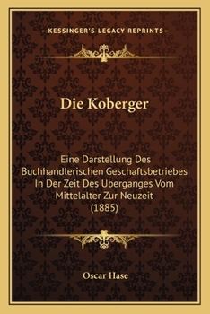 Paperback Die Koberger: Eine Darstellung Des Buchhandlerischen Geschaftsbetriebes In Der Zeit Des Uberganges Vom Mittelalter Zur Neuzeit (1885 [German] Book