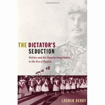 Hardcover The Dictator's Seduction: Politics and the Popular Imagination in the Era of Trujillo Book