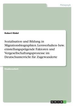 Paperback Sozialisation und Bildung in Migrationsbiographien. Lernverhalten- bzw. einstellungsprägende Faktoren und Vergesellschaftungsprozesse im Deutschunterr [German] Book