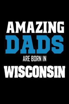 Paperback Amazing Dads Are Born In Wisconsin: Fathers WI Pride Birthday Gift Notebook Book