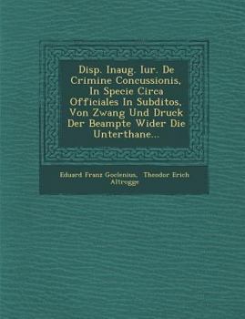 Paperback Disp. Inaug. Iur. de Crimine Concussionis, in Specie Circa Officiales in Subditos, Von Zwang Und Druck Der Beampte Wider Die Unterthane... Book