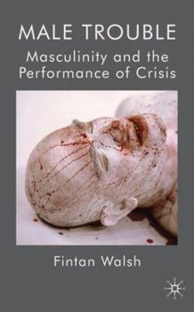 Hardcover Male Trouble: Masculinity and the Performance of Crisis Book